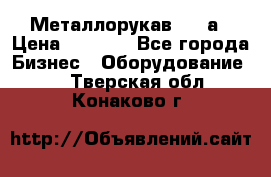 Металлорукав 4657а › Цена ­ 5 000 - Все города Бизнес » Оборудование   . Тверская обл.,Конаково г.